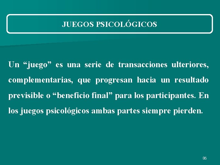 JUEGOS PSICOLÓGICOS Un “juego” es una serie de transacciones ulteriores, complementarias, que progresan hacia JUEGOS PSICOLÓGICOS Un “juego” es una serie de transacciones ulteriores, complementarias, que progresan hacia