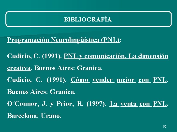 BIBLIOGRAFÍA Programación Neurolingüística (PNL): Cudicio, C. (1991). PNL y comunicación. La dimensión creativa. Buenos BIBLIOGRAFÍA Programación Neurolingüística (PNL): Cudicio, C. (1991). PNL y comunicación. La dimensión creativa. Buenos