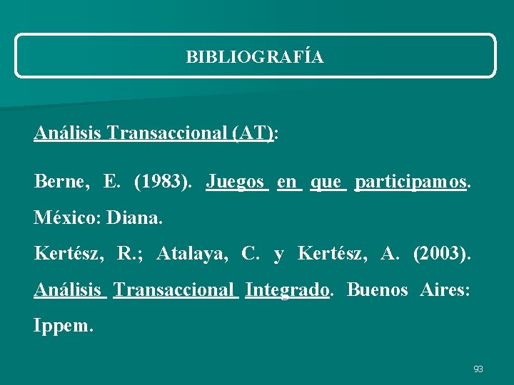 BIBLIOGRAFÍA Análisis Transaccional (AT): Berne, E. (1983). Juegos en que participamos. México: Diana. Kertész, BIBLIOGRAFÍA Análisis Transaccional (AT): Berne, E. (1983). Juegos en que participamos. México: Diana. Kertész,