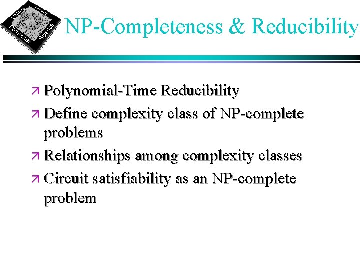 NP-Completeness & Reducibility ä Polynomial-Time Reducibility ä Define complexity class of NP-complete problems ä