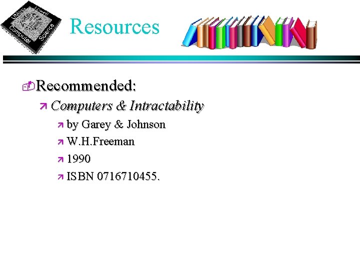 Resources -Recommended: ä Computers & Intractability by Garey & Johnson ä W. H. Freeman