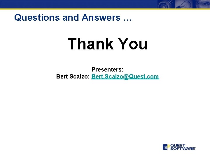 Questions and Answers … Thank You Presenters: Bert Scalzo: Bert. Scalzo@Quest. com 