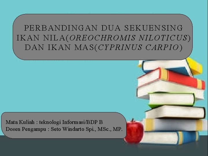 PERBANDINGAN DUA SEKUENSING IKAN NILA(OREOCHROMIS NILOTICUS) DAN IKAN MAS(CYPRINUS CARPIO) Mata Kuliah : teknologi