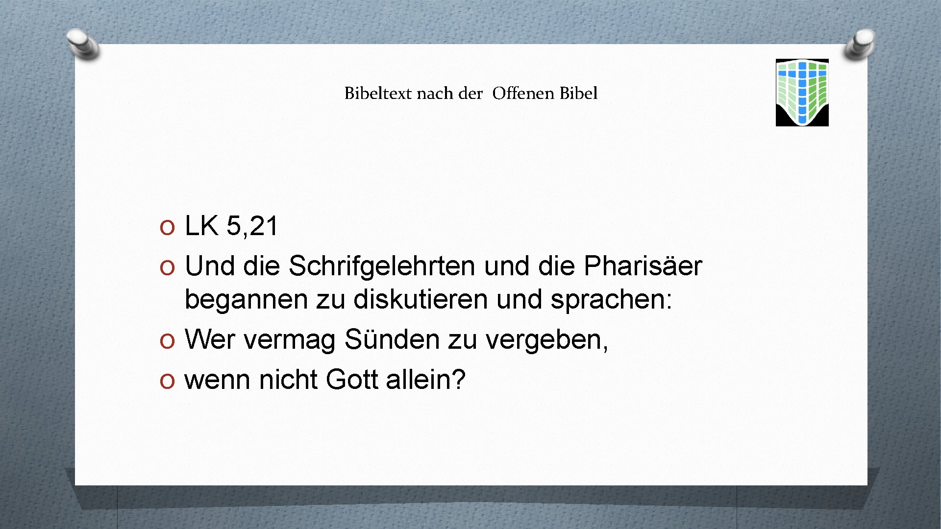 Bibeltext nach der Offenen Bibel O LK 5, 21 O Und die Schrifgelehrten und