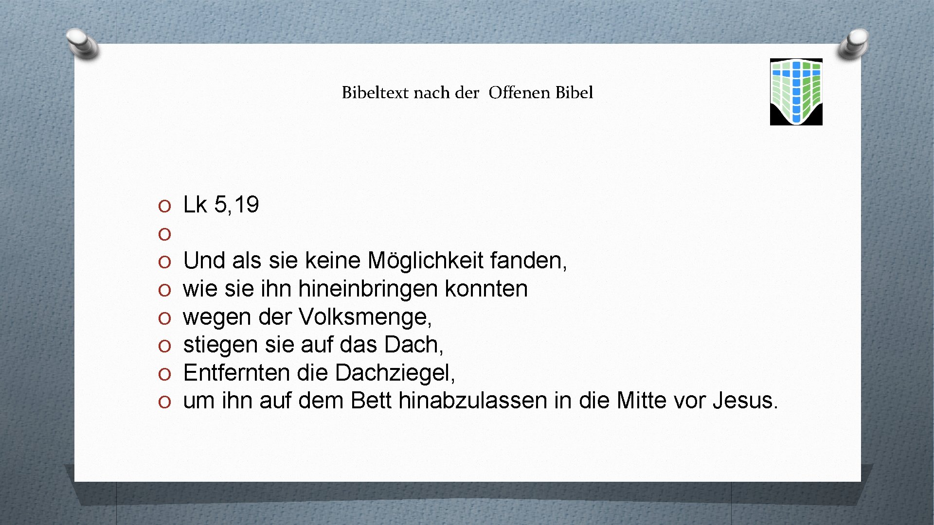 Bibeltext nach der Offenen Bibel O O O O Lk 5, 19 Und als