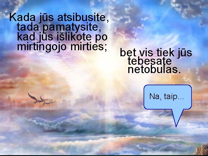 Kada jūs atsibusite, tada pamatysite, kad jūs išlikote po mirtingojo mirties; bet vis tiek