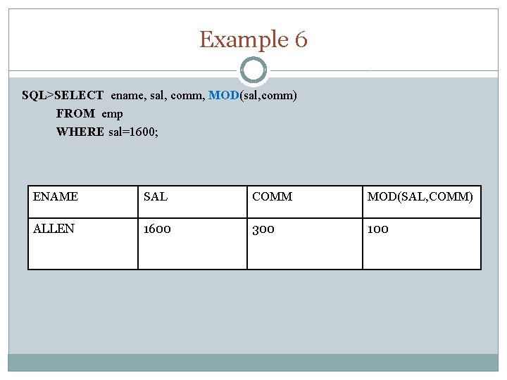 Example 6 SQL>SELECT ename, sal, comm, MOD(sal, comm) FROM emp WHERE sal=1600; ENAME SAL