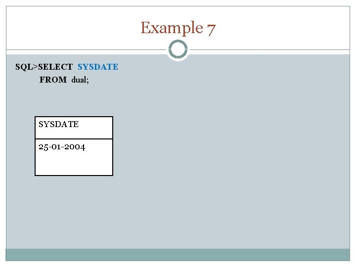 Example 7 SQL>SELECT SYSDATE FROM dual; SYSDATE 25 -01 -2004 
