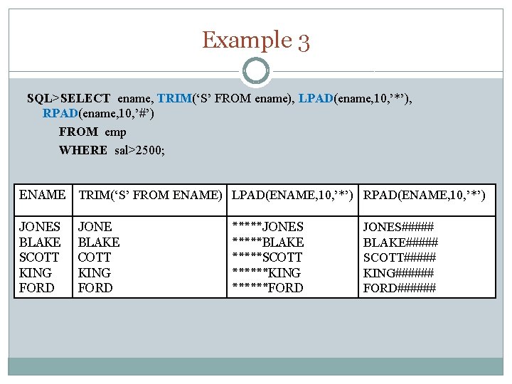 Example 3 SQL>SELECT ename, TRIM(‘S’ FROM ename), LPAD(ename, 10, ’*’), RPAD(ename, 10, ’#’) FROM