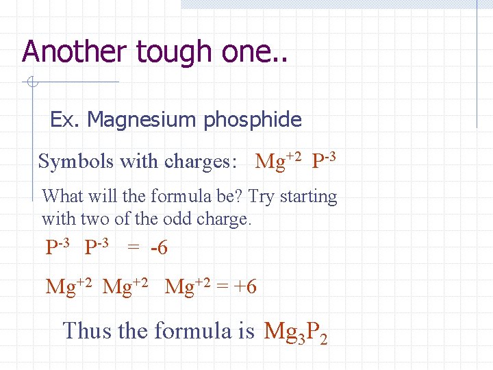 Another tough one. . Ex. Magnesium phosphide Symbols with charges: Mg+2 P-3 What will