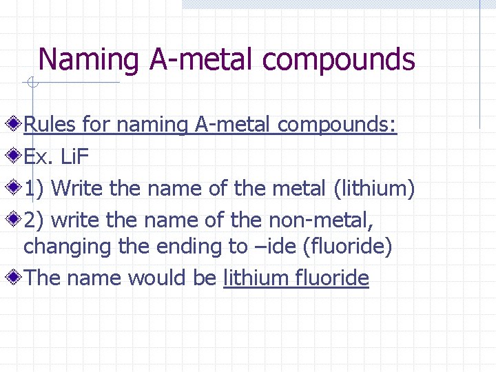 Naming A-metal compounds Rules for naming A-metal compounds: Ex. Li. F 1) Write the