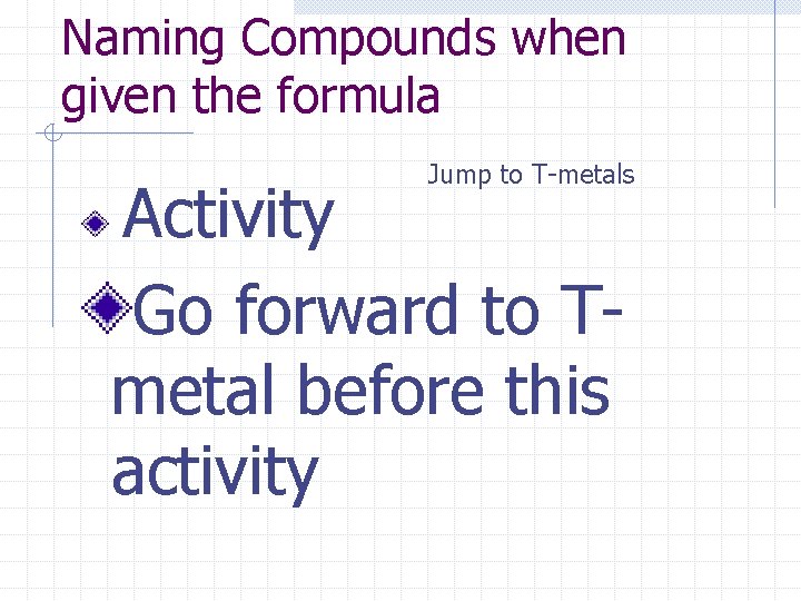 Naming Compounds when given the formula Jump to T-metals Activity Go forward to Tmetal