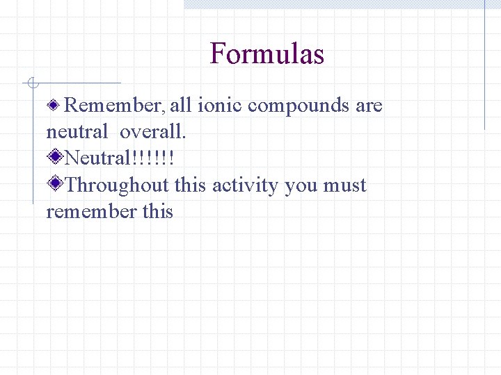 Formulas Remember, all ionic compounds are neutral overall. Neutral!!!!!! Throughout this activity you must