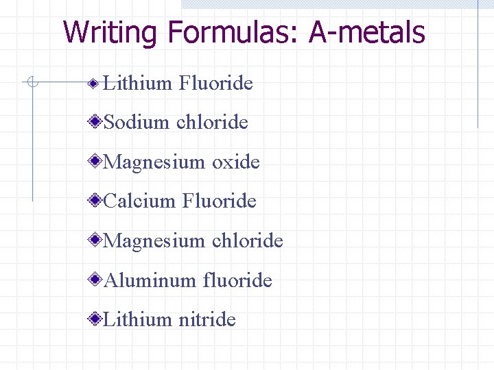 Writing Formulas: A-metals Lithium Fluoride Sodium chloride Magnesium oxide Calcium Fluoride Magnesium chloride Aluminum