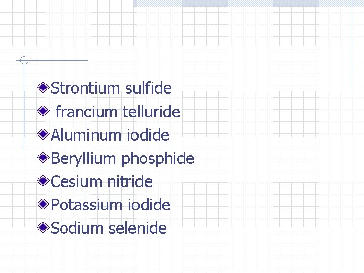 Strontium sulfide francium telluride Aluminum iodide Beryllium phosphide Cesium nitride Potassium iodide Sodium selenide