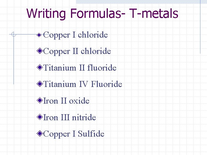 Writing Formulas- T-metals Copper I chloride Copper II chloride Titanium II fluoride Titanium IV