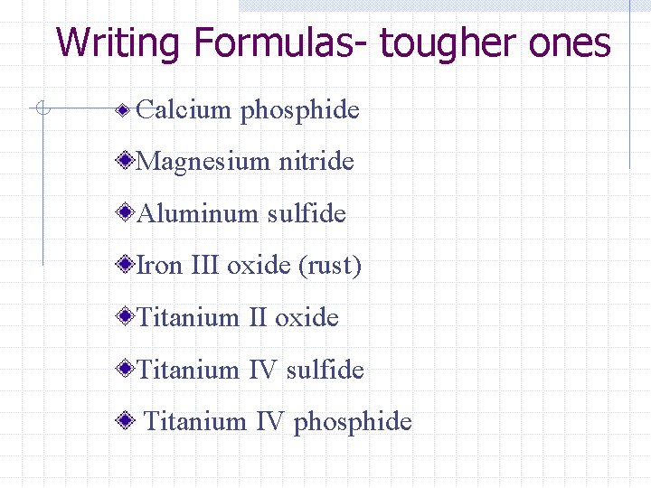 Writing Formulas- tougher ones Calcium phosphide Magnesium nitride Aluminum sulfide Iron III oxide (rust)