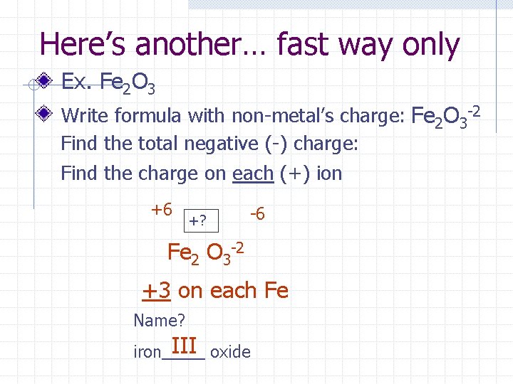 Here’s another… fast way only Ex. Fe 2 O 3 Write formula with non-metal’s