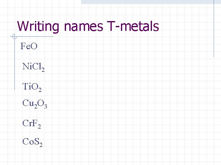 Writing names T-metals Fe. O Ni. Cl 2 Ti. O 2 Cu 2 O