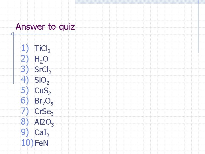 Answer to quiz 1) Ti. Cl 2 2) H 2 O 3) Sr. Cl