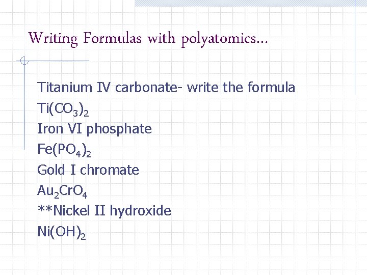 Writing Formulas with polyatomics… Titanium IV carbonate- write the formula Ti(CO 3)2 Iron VI