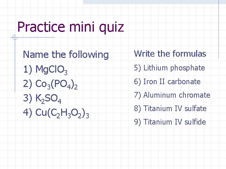 Practice mini quiz Name the following 1) Mg. Cl. O 3 2) Co 3(PO