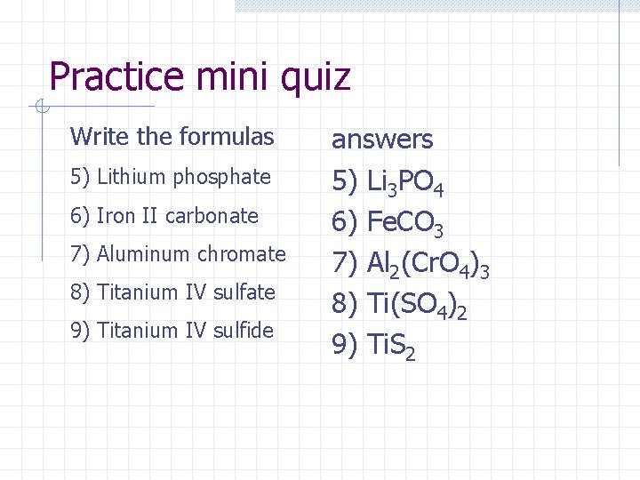 Practice mini quiz Write the formulas 5) Lithium phosphate 6) Iron II carbonate 7)