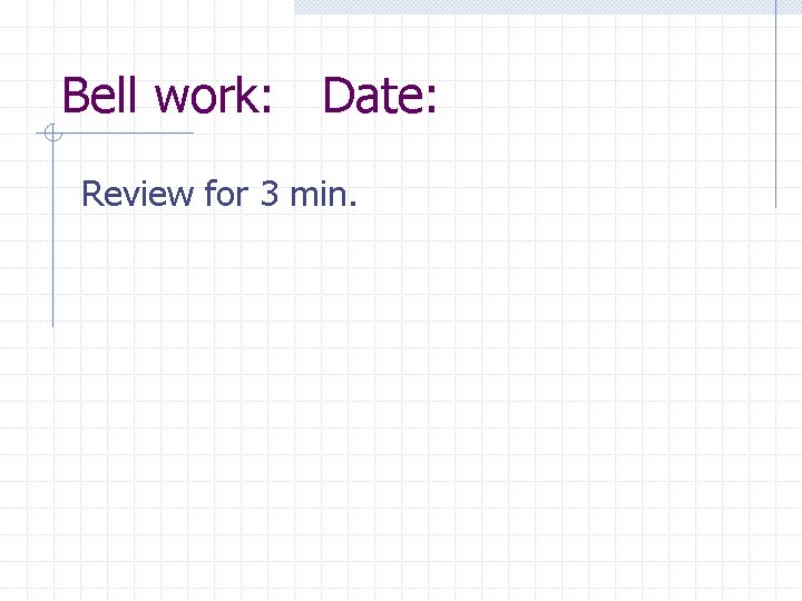 Bell work: Date: Review for 3 min. 