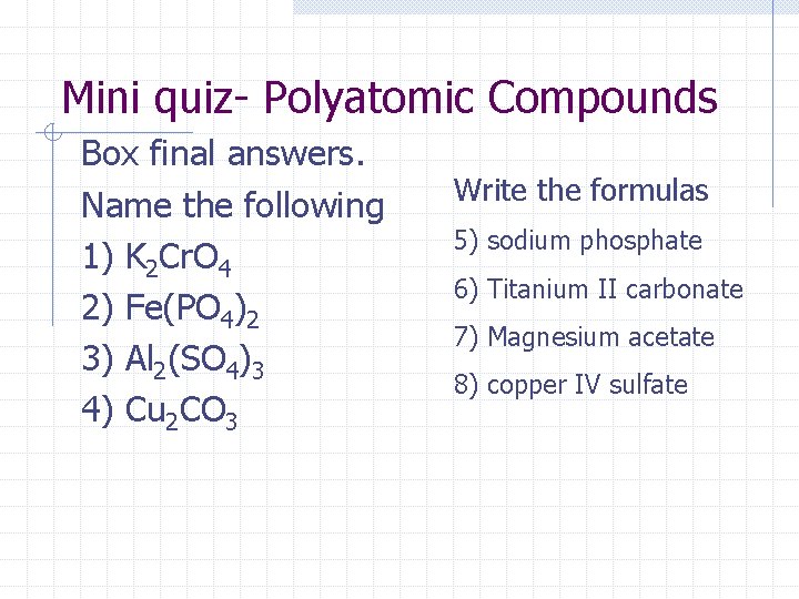 Mini quiz- Polyatomic Compounds Box final answers. Name the following 1) K 2 Cr.