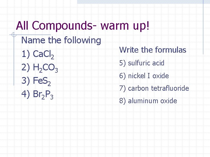 All Compounds- warm up! Name the following 1) Ca. Cl 2 2) H 2