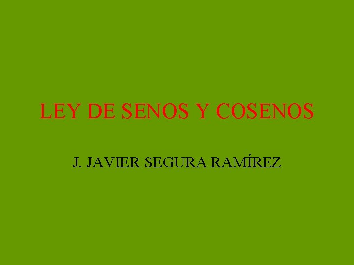 LEY DE SENOS Y COSENOS J. JAVIER SEGURA RAMÍREZ 