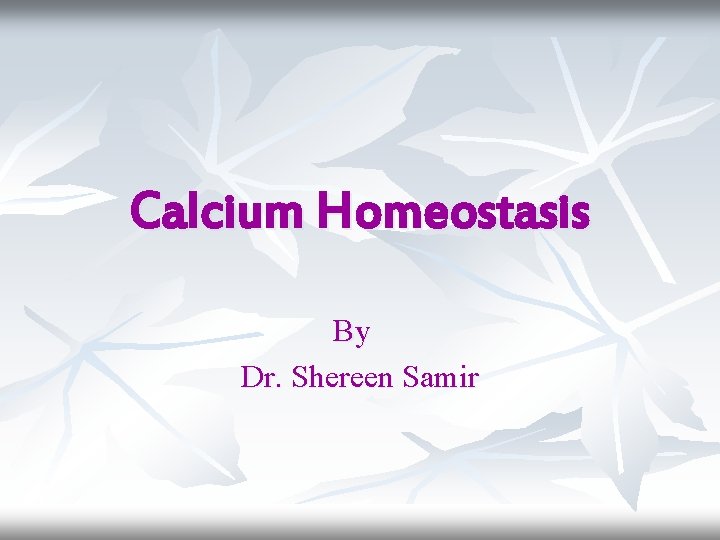 Calcium Homeostasis By Dr. Shereen Samir 