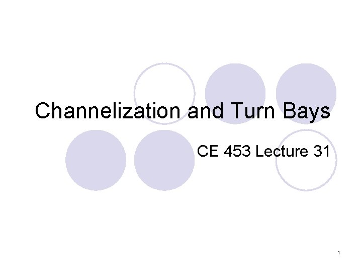 Channelization and Turn Bays CE 453 Lecture 31 1 