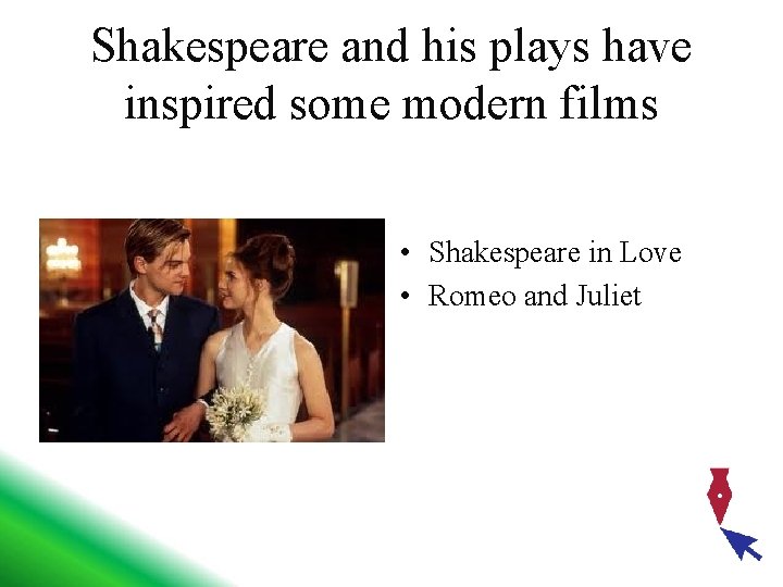 Shakespeare and his plays have inspired some modern films • Shakespeare in Love •