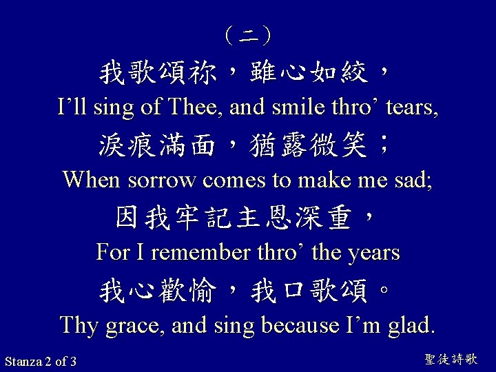 （二） 我歌頌祢，雖心如絞， I’ll sing of Thee, and smile thro’ tears, 淚痕滿面，猶露微笑； When sorrow comes