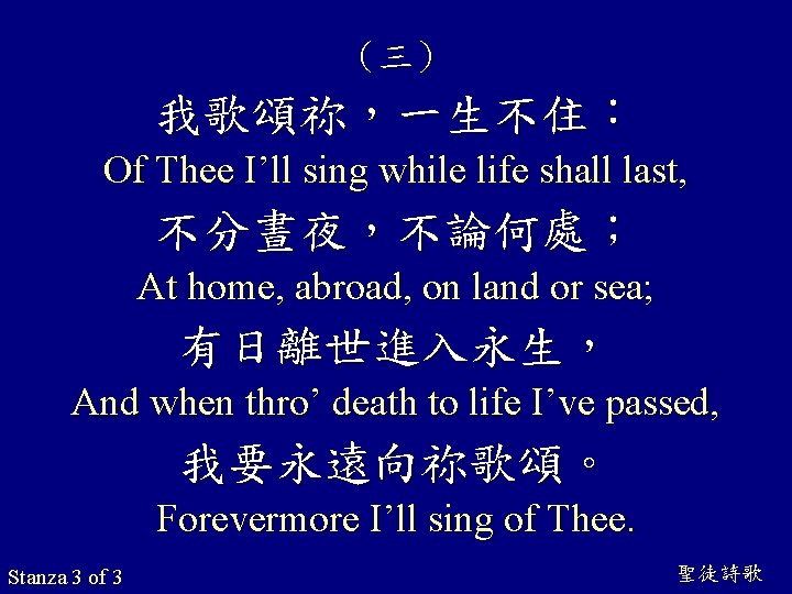 （三） 我歌頌祢，一生不住： Of Thee I’ll sing while life shall last, 不分晝夜，不論何處； At home, abroad,