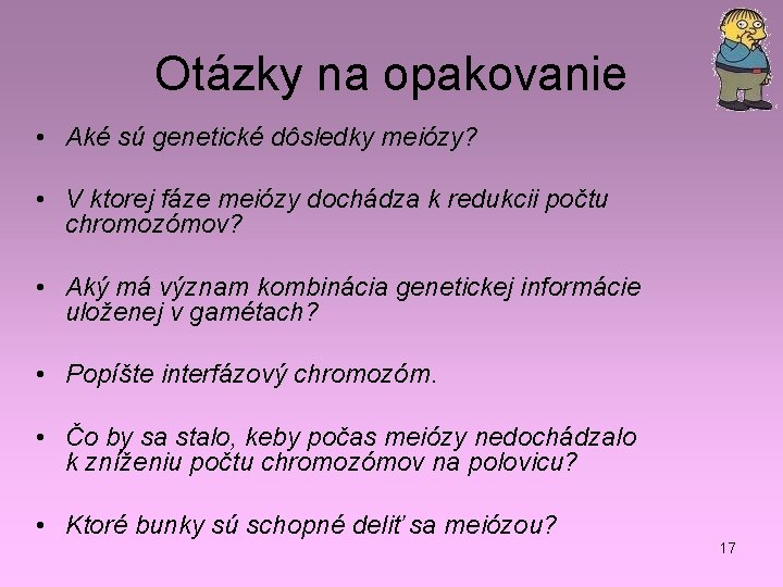 Otázky na opakovanie • Aké sú genetické dôsledky meiózy? • V ktorej fáze meiózy