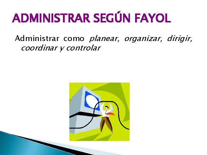 ADMINISTRAR SEGÚN FAYOL Administrar como planear, organizar, dirigir, coordinar y controlar 