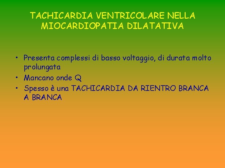 TACHICARDIA VENTRICOLARE NELLA MIOCARDIOPATIA DILATATIVA • Presenta complessi di basso voltaggio, di durata molto TACHICARDIA VENTRICOLARE NELLA MIOCARDIOPATIA DILATATIVA • Presenta complessi di basso voltaggio, di durata molto