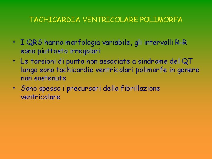 TACHICARDIA VENTRICOLARE POLIMORFA • I QRS hanno morfologia variabile, gli intervalli R-R sono piuttosto TACHICARDIA VENTRICOLARE POLIMORFA • I QRS hanno morfologia variabile, gli intervalli R-R sono piuttosto