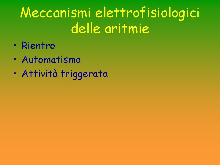 Meccanismi elettrofisiologici delle aritmie • Rientro • Automatismo • Attività triggerata Meccanismi elettrofisiologici delle aritmie • Rientro • Automatismo • Attività triggerata