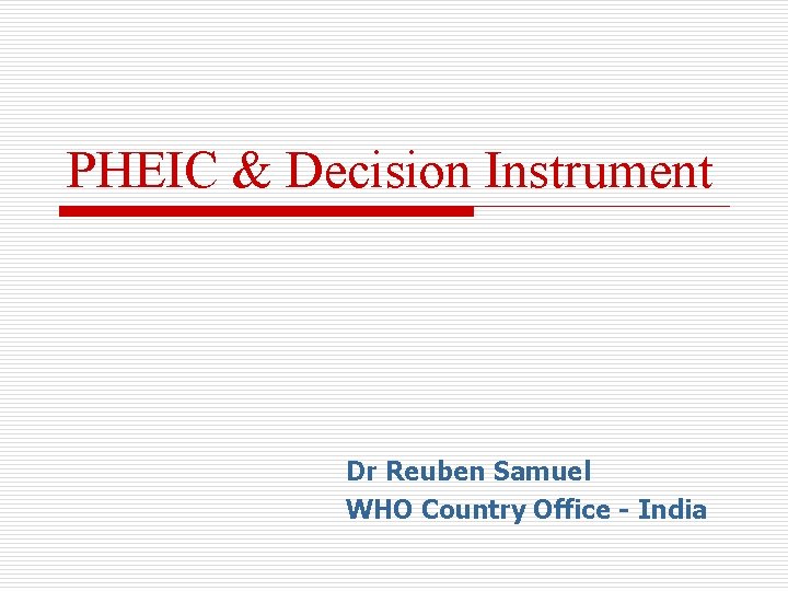 PHEIC & Decision Instrument Dr Reuben Samuel WHO Country Office - India 