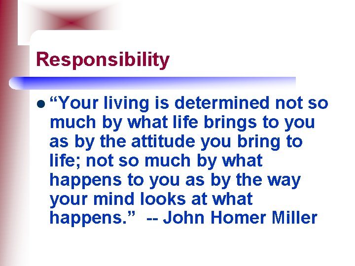 Responsibility l “Your living is determined not so much by what life brings to