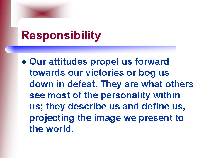 Responsibility l Our attitudes propel us forward towards our victories or bog us down