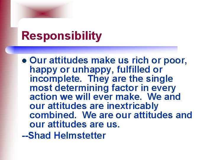 Responsibility Our attitudes make us rich or poor, happy or unhappy, fulfilled or incomplete.