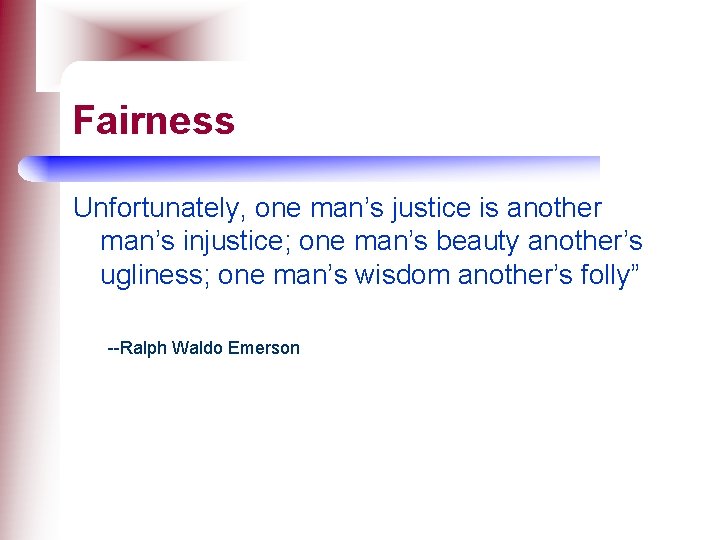 Fairness Unfortunately, one man’s justice is another man’s injustice; one man’s beauty another’s ugliness;