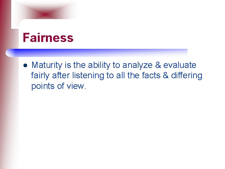 Fairness l Maturity is the ability to analyze & evaluate fairly after listening to