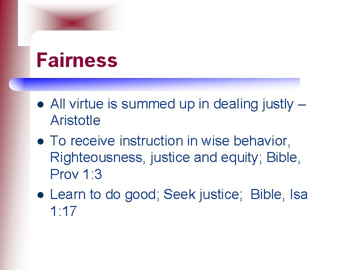 Fairness l l l All virtue is summed up in dealing justly – Aristotle