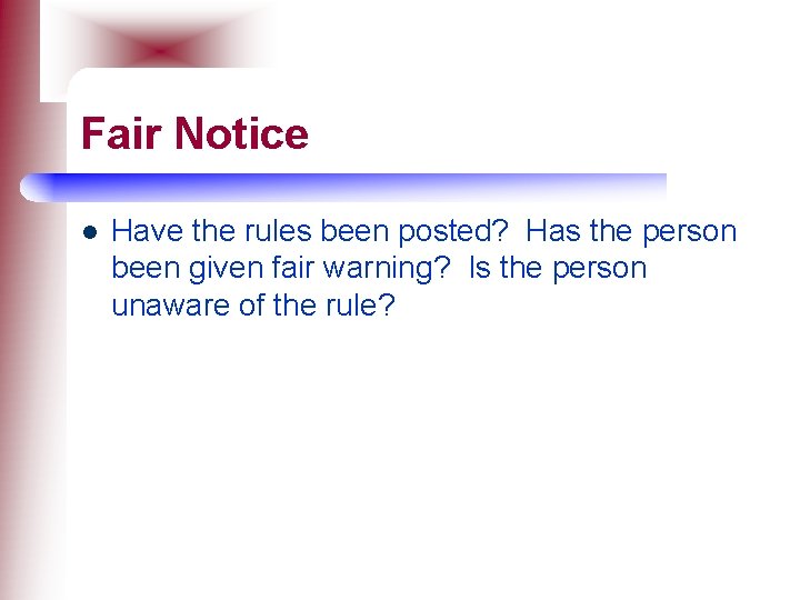 Fair Notice l Have the rules been posted? Has the person been given fair