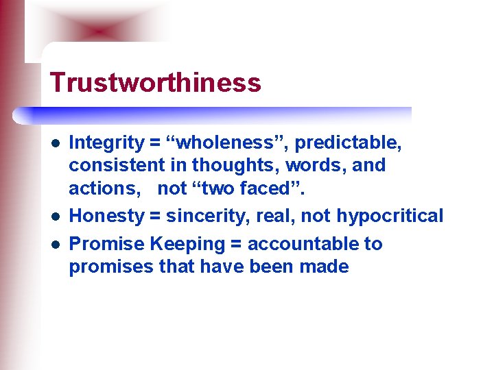 Trustworthiness l l l Integrity = “wholeness”, predictable, consistent in thoughts, words, and actions,